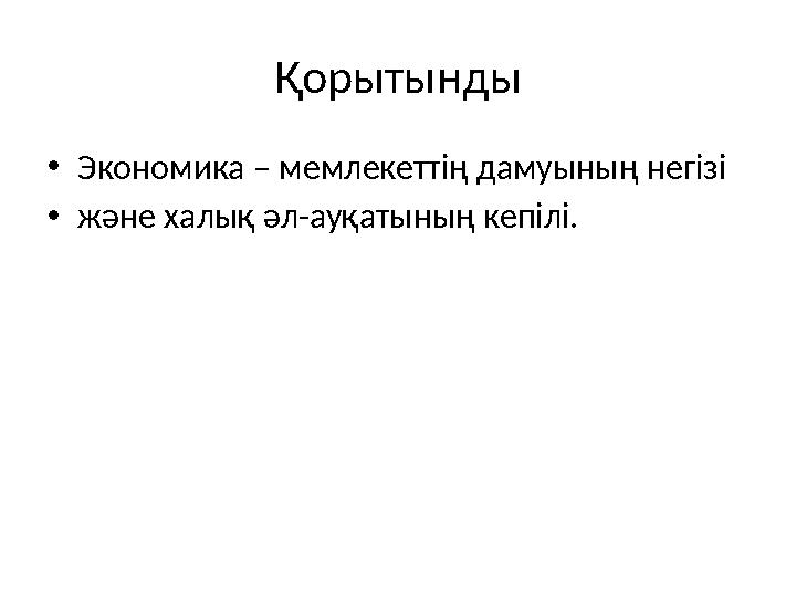 Қорытынды •Экономика – мемлекеттің дамуының негізі •және халық әл-ауқатының кепілі.