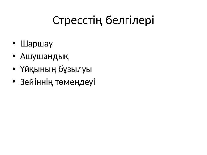 Стресстің белгілері •Шаршау •Ашушаңдық •Ұйқының бұзылуы •Зейіннің төмендеуі