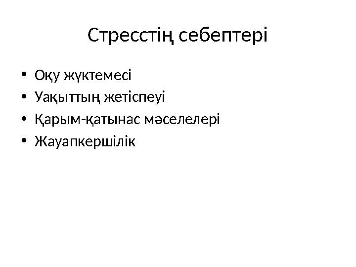 Стресстің себептері •Оқу жүктемесі •Уақыттың жетіспеуі •Қарым-қатынас мәселелері •Жауапкершілік