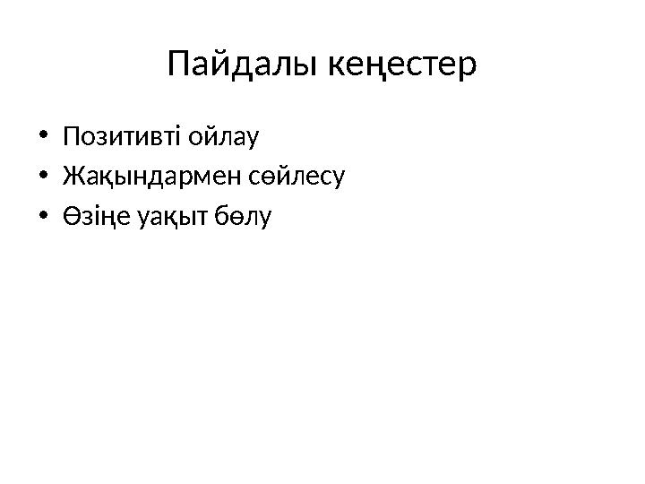 Пайдалы кеңестер •Позитивті ойлау •Жақындармен сөйлесу •Өзіңе уақыт бөлу