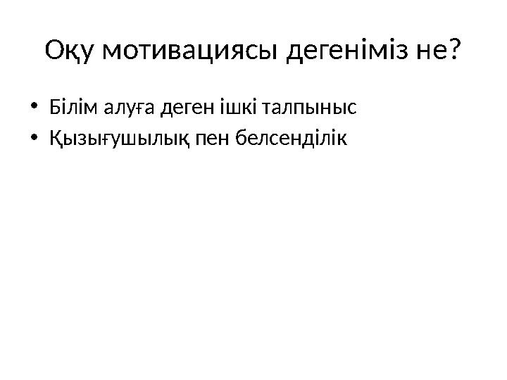 Оқу мотивациясы дегеніміз не? •Білім алуға деген ішкі талпыныс •Қызығушылық пен белсенділік
