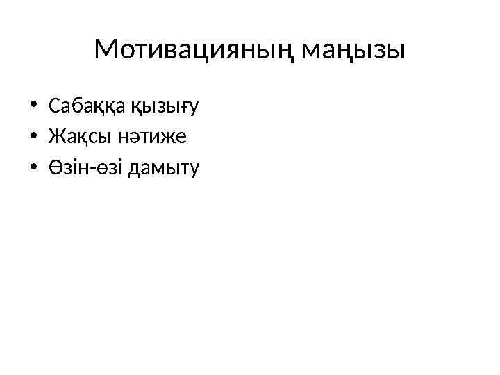 Мотивацияның маңызы •Сабаққа қызығу •Жақсы нәтиже •Өзін-өзі дамыту