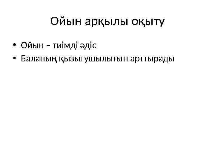 Ойын арқылы оқыту •Ойын – тиімді әдіс •Баланың қызығушылығын арттырады