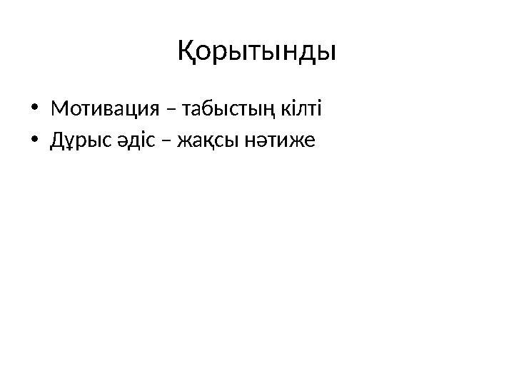 Қорытынды •Мотивация – табыстың кілті •Дұрыс әдіс – жақсы нәтиже