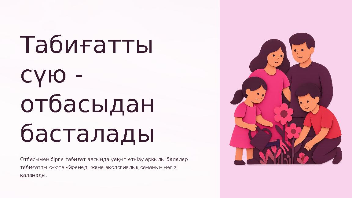 Табиғатты сүю - отбасыдан басталады Отбасымен бірге табиғат аясында уақыт өткізу арқылы балалар табиғатты сүюге үйренеді жән