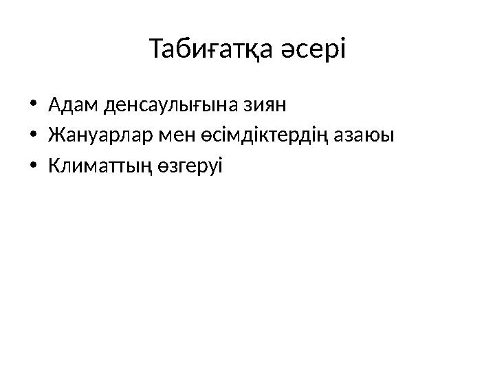 Табиғатқа әсері •Адам денсаулығына зиян •Жануарлар мен өсімдіктердің азаюы •Климаттың өзгеруі
