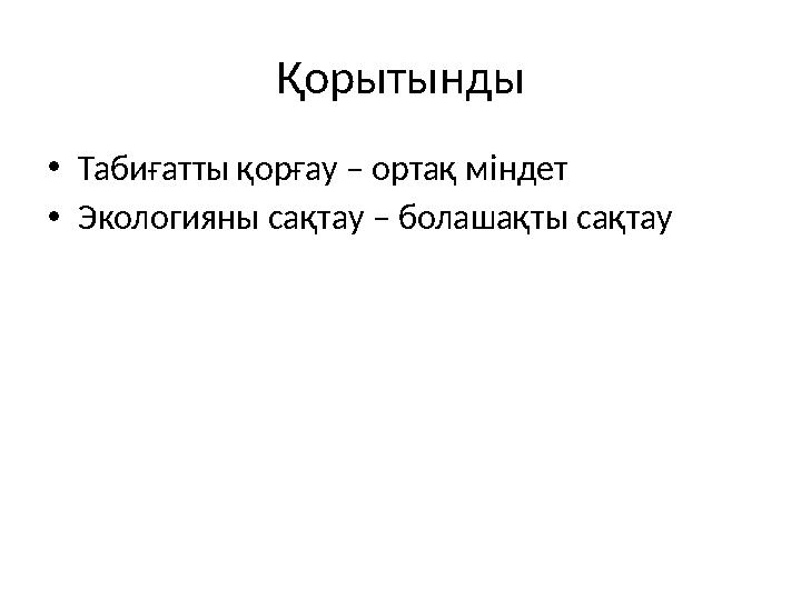 Қорытынды •Табиғатты қорғау – ортақ міндет •Экологияны сақтау – болашақты сақтау
