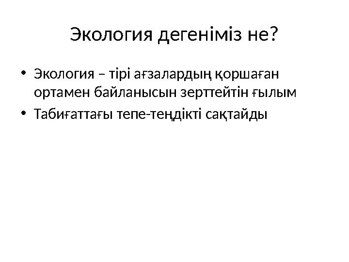 Экология дегеніміз не? •Экология – тірі ағзалардың қоршаған ортамен байланысын зерттейтін ғылым •Табиғаттағы тепе-теңдікті сақт