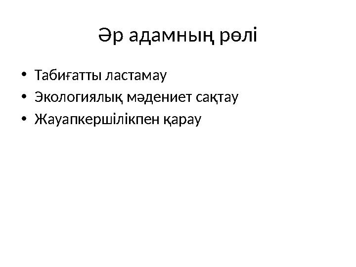 Әр адамның рөлі •Табиғатты ластамау •Экологиялық мәдениет сақтау •Жауапкершілікпен қарау