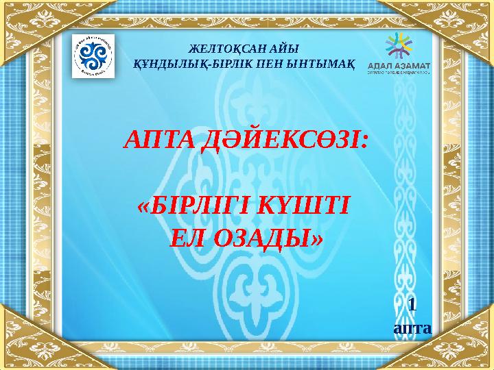 АПТА ДӘЙЕКСӨЗІ: «БІРЛІГІ КҮШТІ ЕЛ ОЗАДЫ» ЖЕЛТОҚСАН АЙЫ ҚҰНДЫЛЫҚ-БІРЛІК ПЕН ЫНТЫМАҚ 1 апта