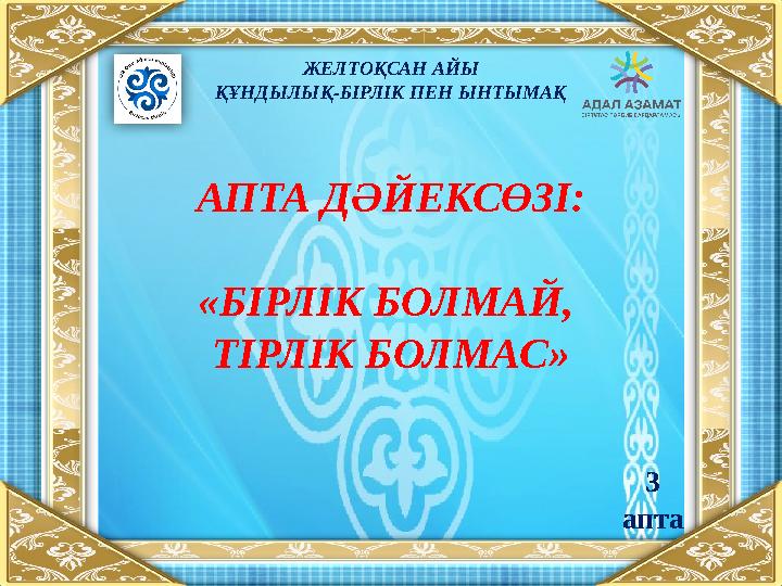 АПТА ДӘЙЕКСӨЗІ: «БІРЛІК БОЛМАЙ, ТІРЛІК БОЛМАС» ЖЕЛТОҚСАН АЙЫ ҚҰНДЫЛЫҚ-БІРЛІК ПЕН ЫНТЫМАҚ 3 апта