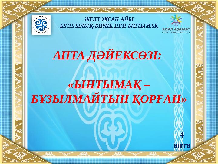 АПТА ДӘЙЕКСӨЗІ: «ЫНТЫМАҚ – БҰЗЫЛМАЙТЫН ҚОРҒАН » ЖЕЛТОҚСАН АЙЫ ҚҰНДЫЛЫҚ-БІРЛІК ПЕН ЫНТЫМАҚ 4 апта