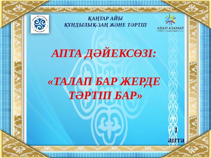 АПТА ДӘЙЕКСӨЗІ: «ТАЛАП БАР ЖЕРДЕ ТӘРТІП БАР» ҚАҢТАР АЙЫ ҚҰНДЫЛЫҚ-ЗАҢ ЖӘНЕ ТӘРТІП 1 апта