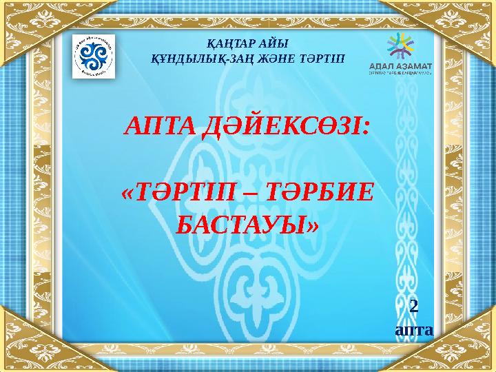 АПТА ДӘЙЕКСӨЗІ: «ТӘРТІП – ТӘРБИЕ БАСТАУЫ» ҚАҢТАР АЙЫ ҚҰНДЫЛЫҚ-ЗАҢ ЖӘНЕ ТӘРТІП 2 апта