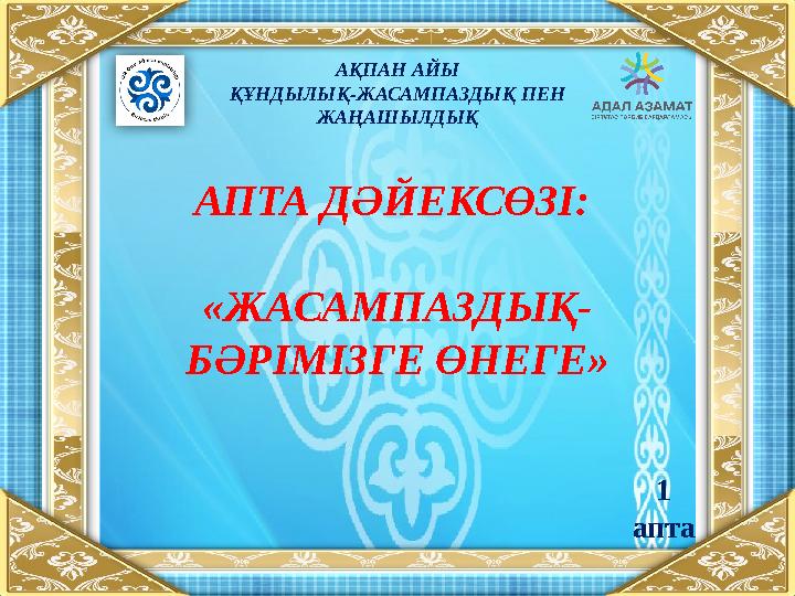 АПТА ДӘЙЕКСӨЗІ: «ЖАСАМПАЗДЫҚ- БӘРІМІЗГЕ ӨНЕГЕ» АҚПАН АЙЫ ҚҰНДЫЛЫҚ-ЖАСАМПАЗДЫҚ ПЕН ЖАҢАШЫЛДЫҚ 1 апта
