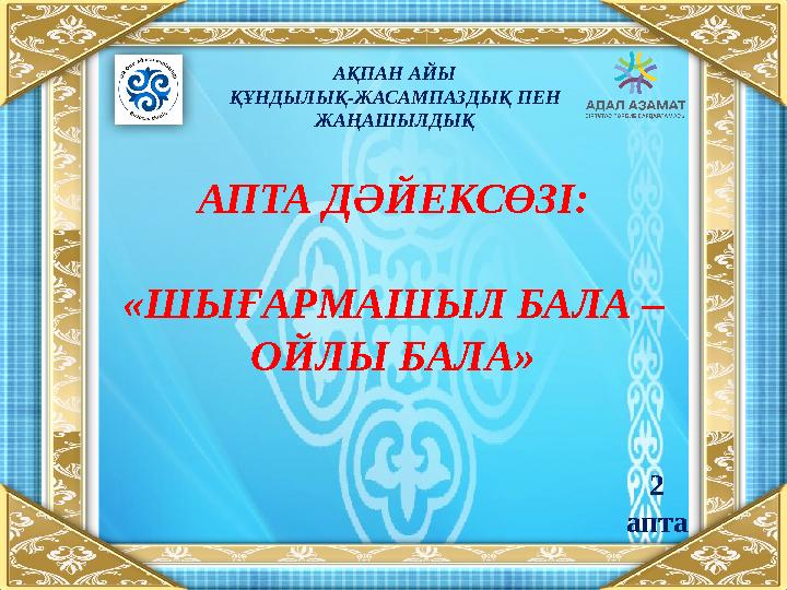 АПТА ДӘЙЕКСӨЗІ: «ШЫҒАРМАШЫЛ БАЛА – ОЙЛЫ БАЛА» АҚПАН АЙЫ ҚҰНДЫЛЫҚ-ЖАСАМПАЗДЫҚ ПЕН ЖАҢАШЫЛДЫҚ 2 апта
