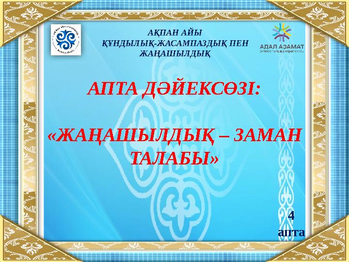 АПТА ДӘЙЕКСӨЗІ: «ЖАҢАШЫЛДЫҚ – ЗАМАН ТАЛАБЫ» АҚПАН АЙЫ ҚҰНДЫЛЫҚ-ЖАСАМПАЗДЫҚ ПЕН ЖАҢАШЫЛДЫҚ 4 апта
