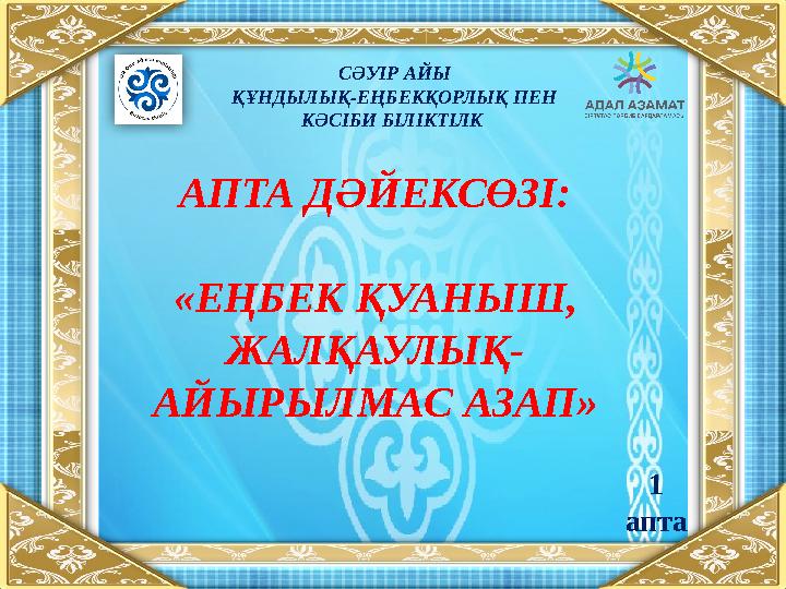 СӘУІР АЙЫ ҚҰНДЫЛЫҚ-ЕҢБЕКҚОРЛЫҚ ПЕН КӘСІБИ БІЛІКТІЛК АПТА ДӘЙЕКСӨЗІ: «ЕҢБЕК ҚУАНЫШ, ЖАЛҚАУЛЫҚ- АЙЫРЫЛМАС АЗАП » 1 апта