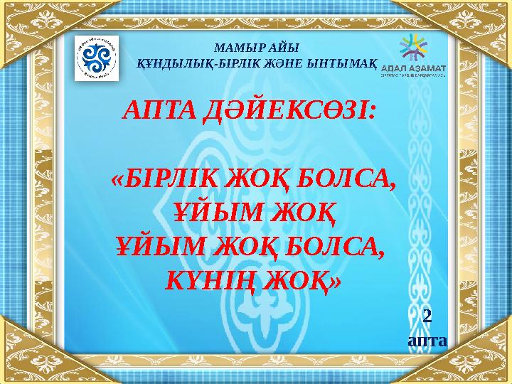 МАМЫР АЙЫ ҚҰНДЫЛЫҚ-БІРЛІК ЖӘНЕ ЫНТЫМАҚ АПТА ДӘЙЕКСӨЗІ: «БІРЛІК ЖОҚ БОЛСА, ҰЙЫМ ЖОҚ ҰЙЫМ ЖОҚ БОЛСА, КҮНІҢ ЖОҚ» 2 апта
