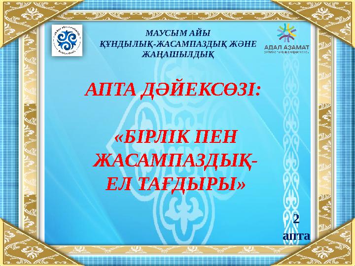 МАУСЫМ АЙЫ ҚҰНДЫЛЫҚ-ЖАСАМПАЗДЫҚ ЖӘНЕ ЖАҢАШЫЛДЫҚ АПТА ДӘЙЕКСӨЗІ: «БІРЛІК ПЕН ЖАСАМПАЗДЫҚ- ЕЛ ТАҒДЫРЫ» 2 апта