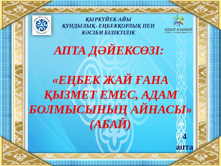 АПТА ДӘЙЕКСӨЗІ: «ЕҢБЕК ЖАЙ ҒАНА ҚЫЗМЕТ ЕМЕС, АДАМ БОЛМЫСЫНЫҢ АЙНАСЫ » (АБАЙ) ҚЫРКҮЙЕК АЙЫ ҚҰНДЫЛЫҚ- ЕҢБЕКҚОРЛЫҚ ПЕН КӘСІБИ