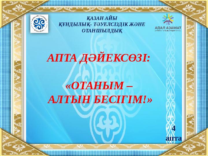 АПТА ДӘЙЕКСӨЗІ: «ОТАНЫМ – АЛТЫН БЕСІГІМ!» ҚАЗАН АЙЫ ҚҰНДЫЛЫҚ- ТӘУЕЛСІЗДІК ЖӘНЕ ОТАНШЫЛДЫҚ 4 апта