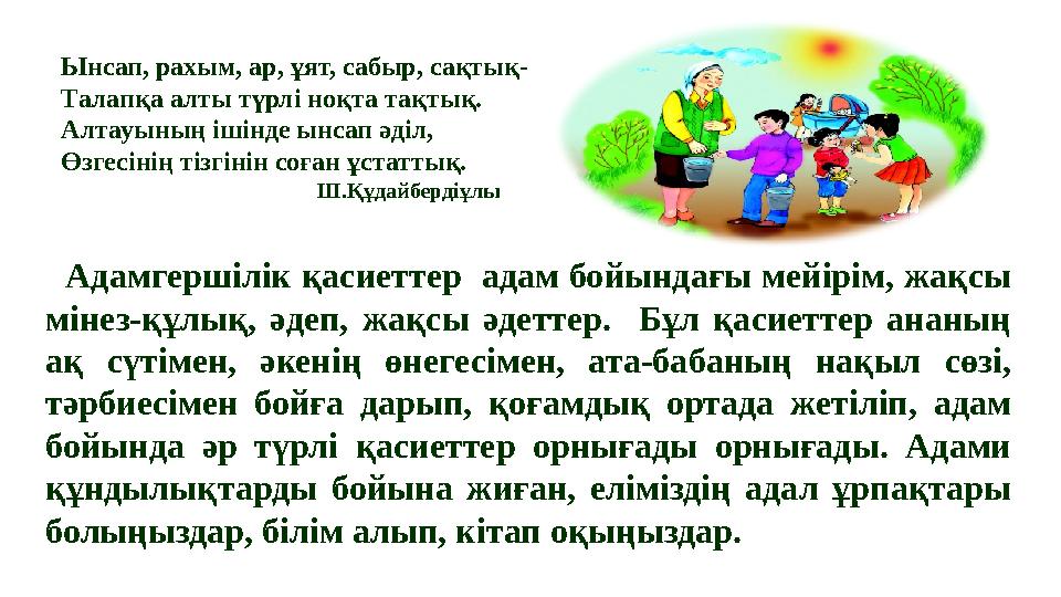 Адамгершілік қасиеттер адам бойындағы мейірім, жақсы мінез-құлық, әдеп, жақсы әдеттер. Бұл қасиеттер ананың ақ сүтімен, әке