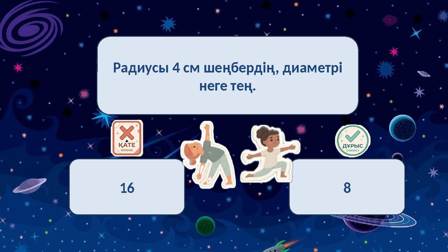 Радиусы 4 см шеңбердің, диаметрі неге тең. 16 8