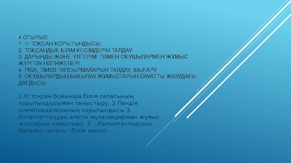 4 ОТЫРЫС 1. ІІІ ТОҚСАН ҚОРЫТЫНДЫСЫ. 2. ТОҚСАНДЫҚ БІЛІМ КЕСІМДЕРІН ТАЛДАУ. 3. ДАРЫНДЫ ЖӘНЕ ҮЛГЕРІМІ ТӨМЕН ОҚУШЫЛАРМЕН ЖҰМЫС ЖҮРГ