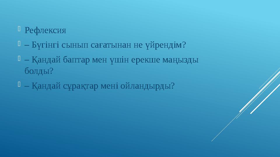 Рефлексия – Бүгінгі сынып сағатынан не үйрендім? – Қандай баптар мен үшін ерекше маңызды болды? – Қандай сұрақтар мені ой