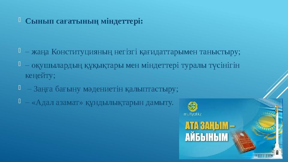 Сынып сағатының міндеттері: – жаңа Конституцияның негізгі қағидаттарымен таныстыру; – оқушылардың құқықтары мен міндеттері