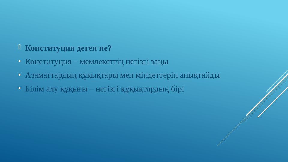 Конституция деген не? •Конституция – мемлекеттің негізгі заңы •Азаматтардың құқықтары мен міндеттерін анықтайды •Білім алу құ