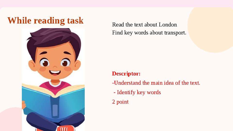 While reading task Read the text about London Find key words about transport. Descriptor: -Understand the main idea of the tex