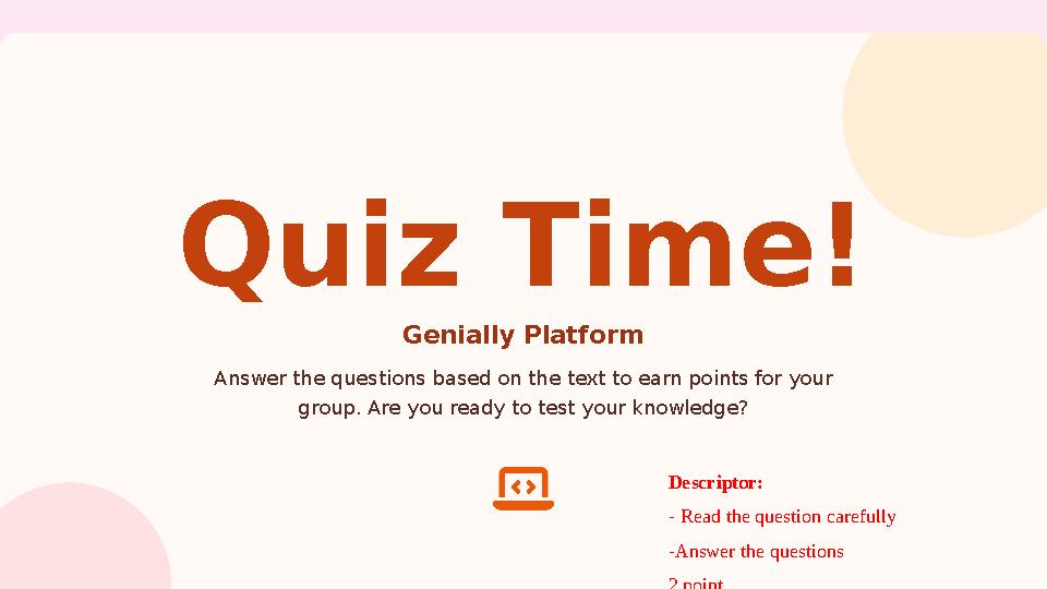 Quiz Time! Genially Platform Answer the questions based on the text to earn points for your group. Are you ready to test your k