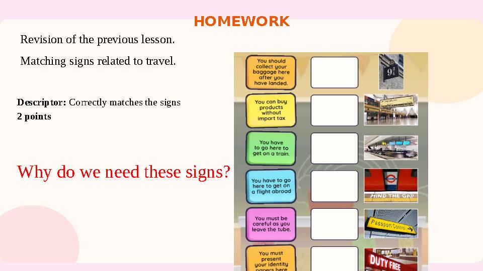 HOMEWORK Revision of the previous lesson. Matching signs related to travel. Descriptor: Correctly matches the signs 2 points W