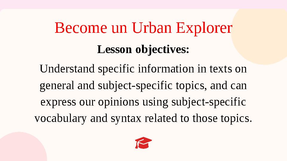 Become un Urban Explorer Lesson objectives: Understand specific information in texts on general and subject-specific topics, an