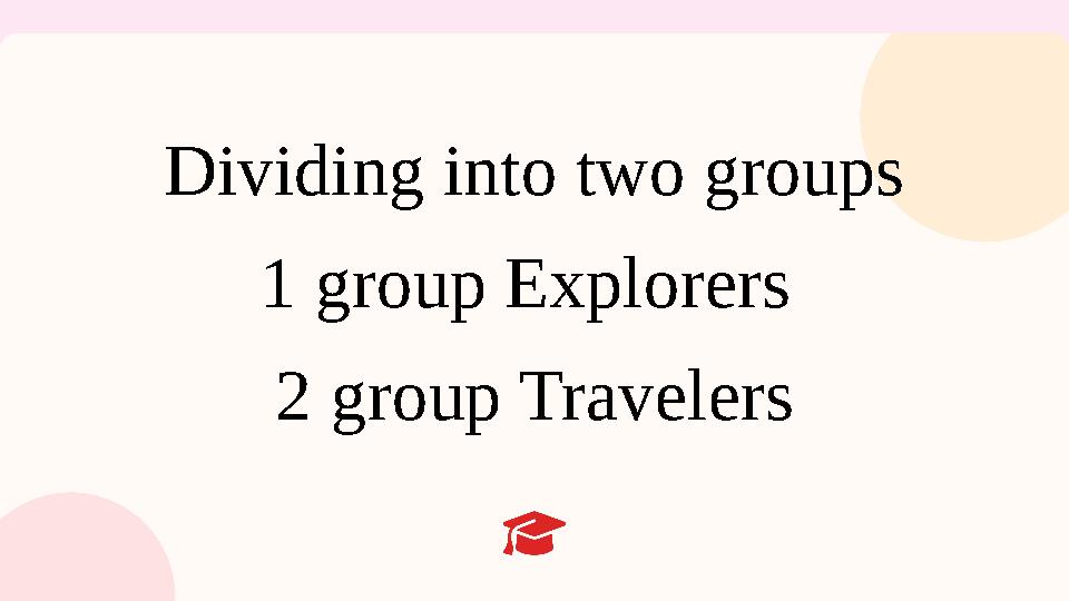 Dividing into two groups 1 group Explorers 2 group Travelers