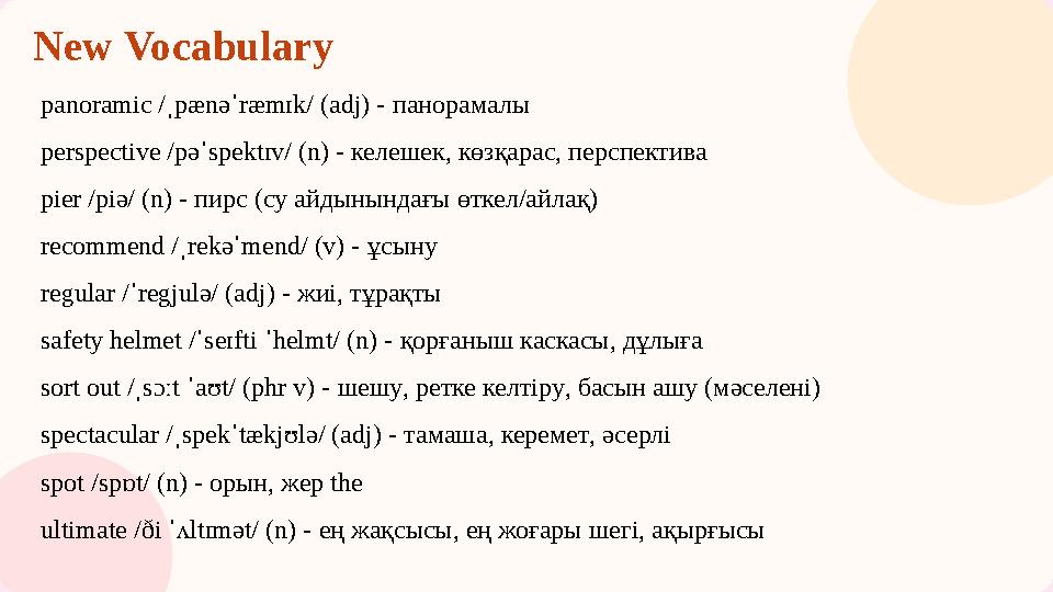 New Vocabulary panoramic /ˌpænəˈræmɪk/ (adj) - панорамалы perspective /pəˈspektɪv/ (n) - келешек, көзқарас, перспектива pier /