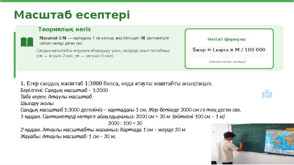 Масштаб есептері Теориялық негіз Масштаб 1:M — картадағы 1 см кесінді жер бетіндегі M сантиметрге сәйкес келеді деген сөз. Сан