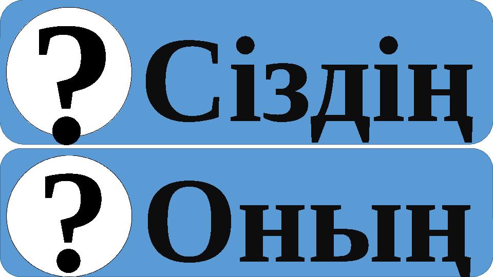 Сіздің Оның ? ?