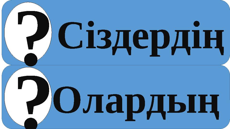 Сіздердің Олардың ? ?