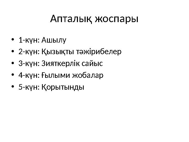 Апталық жоспары •1-күн: Ашылу •2-күн: Қызықты тәжірибелер •3-күн: Зияткерлік сайыс •4-күн: Ғылыми жобалар •5-күн: Қорытынды