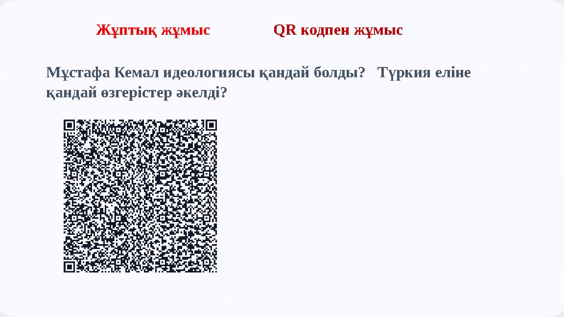 Жұптық жұмыс QR кодпен жұмыс Мұстафа Кемал идеологиясы қандай болды? Түркия еліне қандай өзгерістер әкелді?