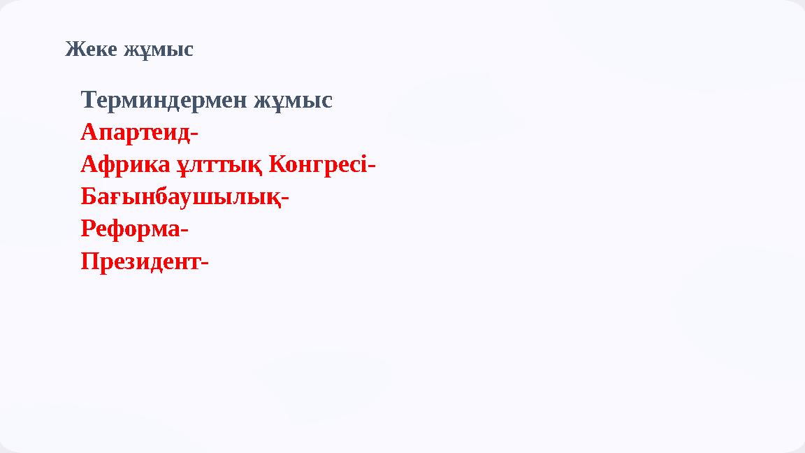 Жеке жұмыс Терминдермен жұмыс Апартеид- Африка ұлттық Конгресі- Бағынбаушылық- Реформа- Президент-