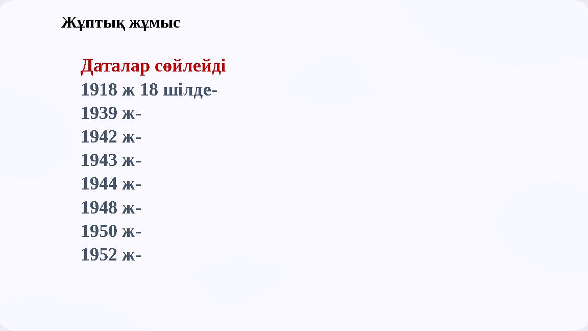 Жұптық жұмыс Даталар сөйлейді 1918 ж 18 шілде- 1939 ж- 1942 ж- 1943 ж- 1944 ж- 1948 ж- 1950 ж- 1952 ж-