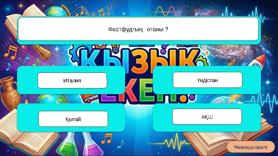 Жапония Қай елді «Күн шығыс елі» деп атайды? Корея ҮндістанҚытай Ұяшыққа оралу Фастфудтың отаны ? Қытай Италия АҚШ Үндістан