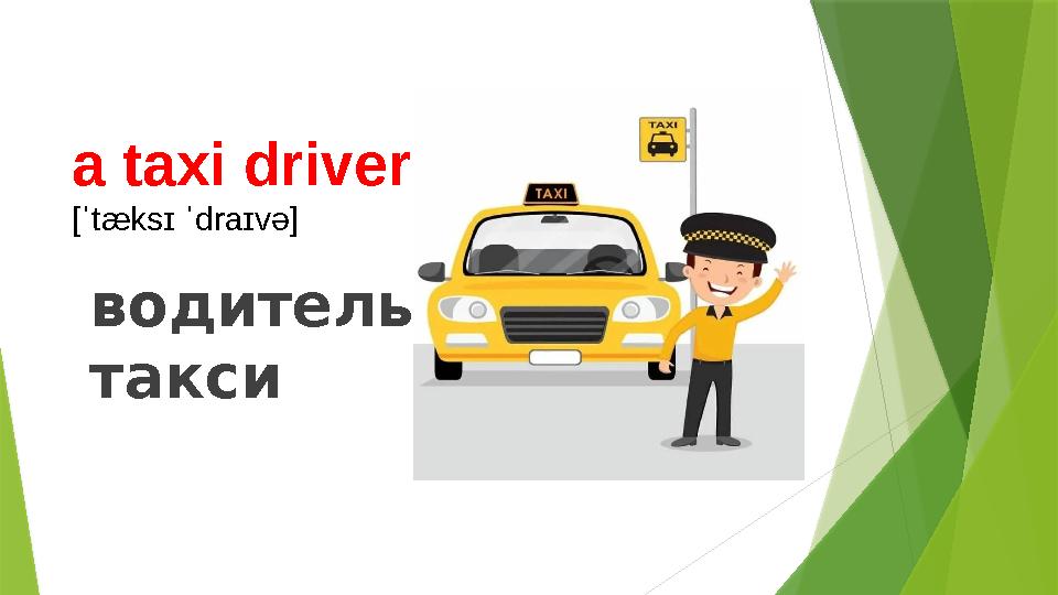 a taxi driver [ˈtæksɪ ˈdraɪvə] водитель такси