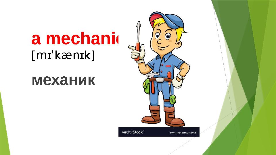 a mechanic [mɪˈkænɪk] механик