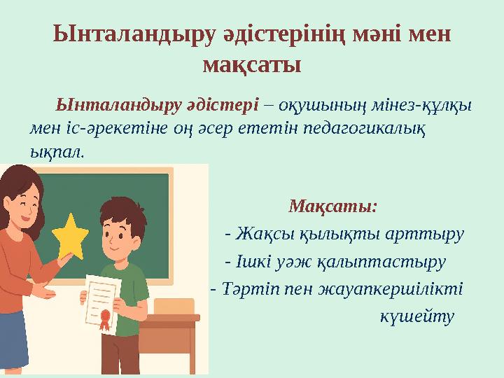 Ынталандыру әдістерінің мәні мен мақсаты Ынталандыру әдістері – оқушының мінез-құлқы мен іс-әрекетіне оң әсер ететін педагогик