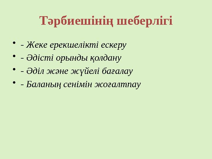 Тәрбиешінің шеберлігі •- Жеке ерекшелікті ескеру •- Әдісті орынды қолдану •- Әділ және жүйелі бағалау •- Баланың сенімін жоғалтп